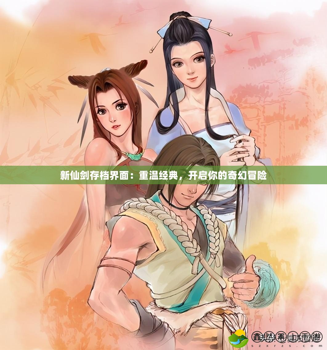 新仙劍存檔界面：重溫經(jīng)典，開(kāi)啟你的奇幻冒險(xiǎn)