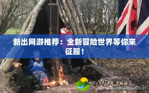 新出網(wǎng)游推薦：全新冒險(xiǎn)世界等你來(lái)征服！