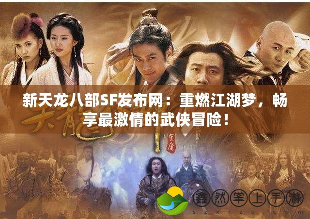 新天龍八部SF發(fā)布網(wǎng)：重燃江湖夢(mèng)，暢享最激情的武俠冒險(xiǎn)！