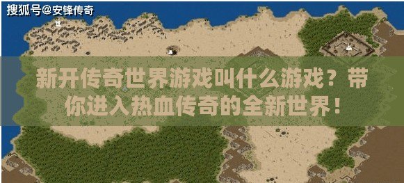 新開(kāi)傳奇世界游戲叫什么游戲？帶你進(jìn)入熱血傳奇的全新世界！