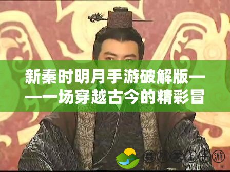 新秦時(shí)明月手游破解版——一場(chǎng)穿越古今的精彩冒險(xiǎn)
