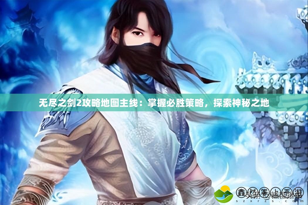 無(wú)盡之劍2攻略地圖主線：掌握必勝策略，探索神秘之地