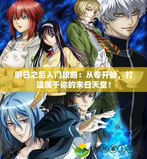 明日之后入門攻略：從零開始，打造屬于你的末日天堂！