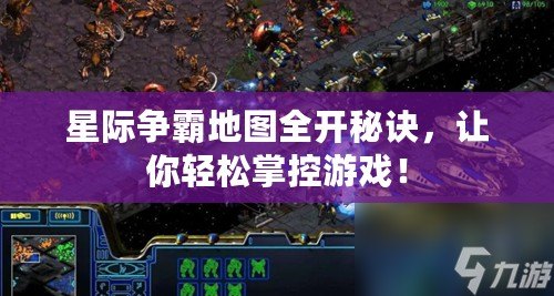 星際爭霸地圖全開秘訣，讓你輕松掌控游戲！