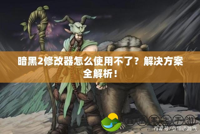 暗黑2修改器怎么使用不了？解決方案全解析！