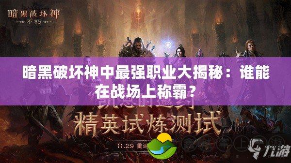 暗黑破壞神中最強職業(yè)大揭秘：誰能在戰(zhàn)場上稱霸？