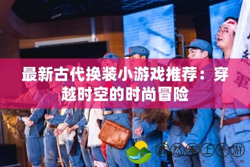 最新古代換裝小游戲推薦：穿越時空的時尚冒險