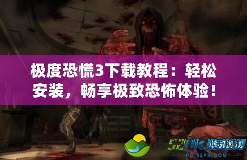 極度恐慌3下載教程：輕松安裝，暢享極致恐怖體驗！