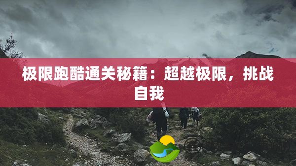 極限跑酷通關秘籍：超越極限，挑戰(zhàn)自我