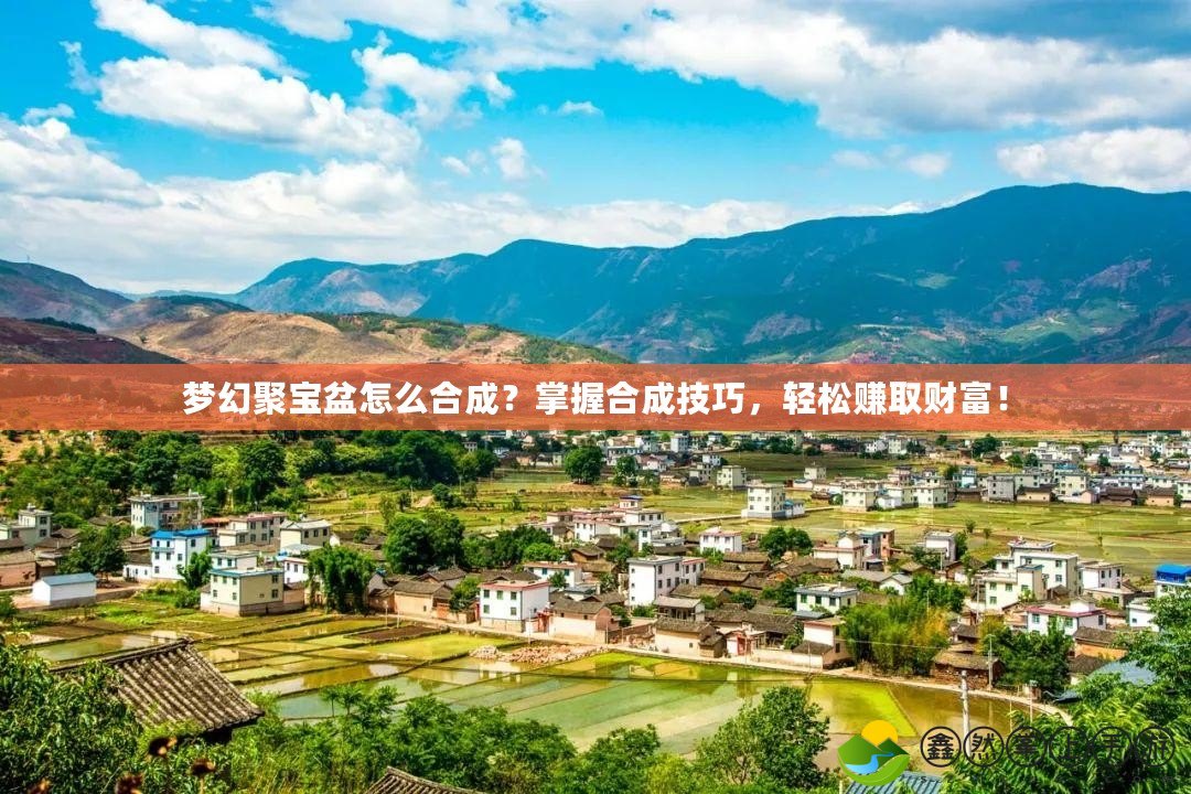 夢幻聚寶盆怎么合成？掌握合成技巧，輕松賺取財富！