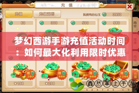 夢幻西游手游充值活動時間：如何最大化利用限時優(yōu)惠，獲取海量獎勵