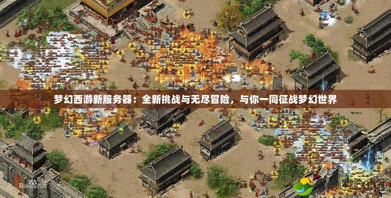 夢(mèng)幻西游新服務(wù)器：全新挑戰(zhàn)與無(wú)盡冒險(xiǎn)，與你一同征戰(zhàn)夢(mèng)幻世界