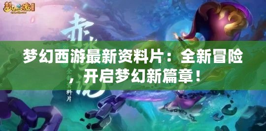 夢(mèng)幻西游最新資料片：全新冒險(xiǎn)，開(kāi)啟夢(mèng)幻新篇章！