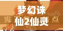 夢(mèng)幻誅仙2仙靈怎么升級(jí)？掌握這幾個(gè)技巧，輕松提升仙靈戰(zhàn)力！