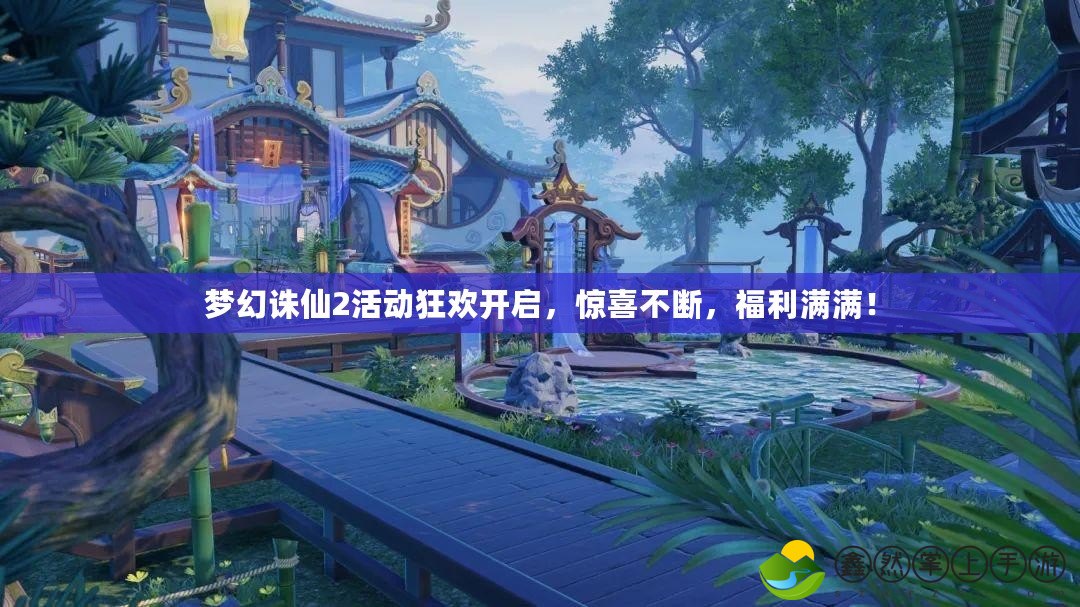 夢(mèng)幻誅仙2活動(dòng)狂歡開(kāi)啟，驚喜不斷，福利滿(mǎn)滿(mǎn)！