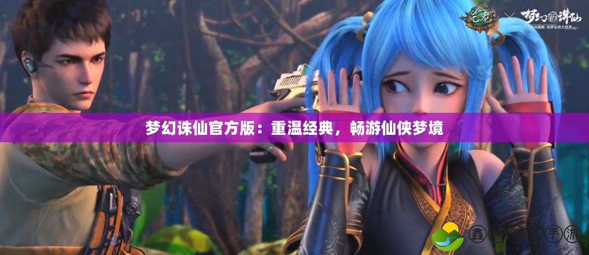 夢(mèng)幻誅仙官方版：重溫經(jīng)典，暢游仙俠夢(mèng)境