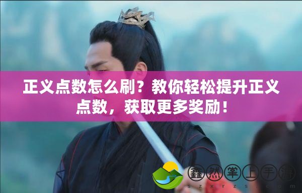 正義點(diǎn)數(shù)怎么刷？教你輕松提升正義點(diǎn)數(shù)，獲取更多獎(jiǎng)勵(lì)！