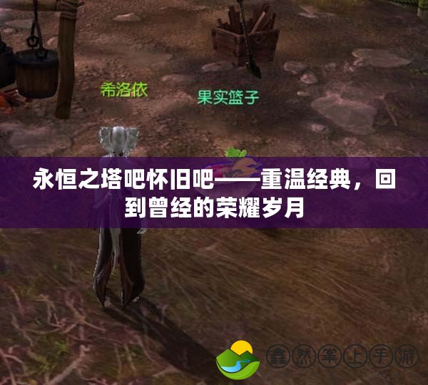 永恒之塔吧懷舊吧——重溫經(jīng)典，回到曾經(jīng)的榮耀歲月