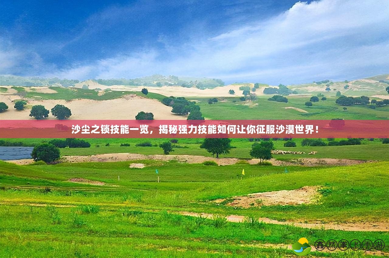 沙塵之鎖技能一覽，揭秘強(qiáng)力技能如何讓你征服沙漠世界！