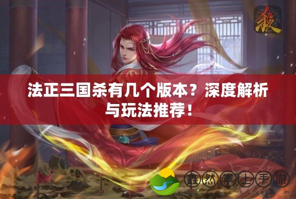 法正三國殺有幾個版本？深度解析與玩法推薦！