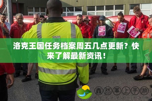 洛克王國任務(wù)檔案周五幾點(diǎn)更新？快來了解最新資訊！