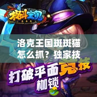 洛克王國斑斑貓怎么抓？獨(dú)家技巧大揭秘！