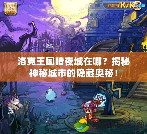 洛克王國暗夜城在哪？揭秘神秘城市的隱藏奧秘！