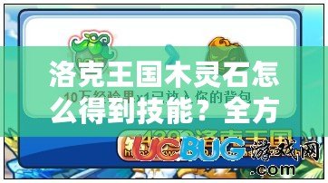 洛克王國木靈石怎么得到技能？全方位攻略助你輕松擁有木靈石技能