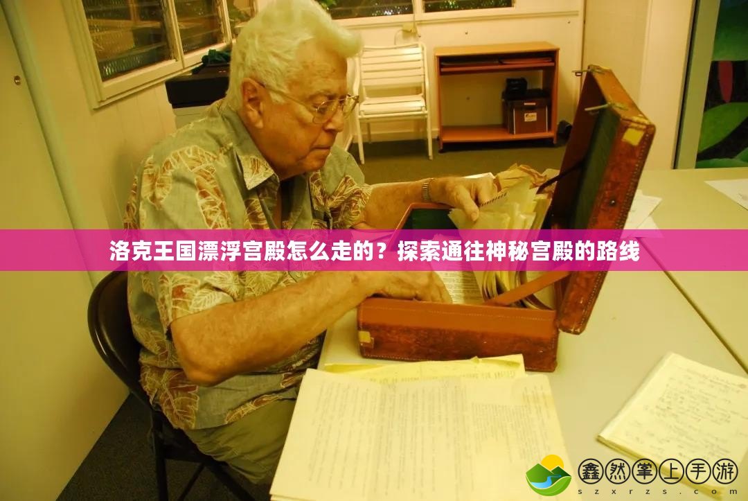 洛克王國漂浮宮殿怎么走的？探索通往神秘宮殿的路線