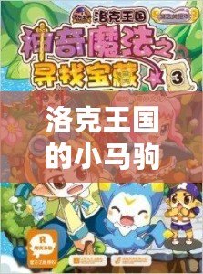 洛克王國的小馬駒怎么獲得：詳細攻略，帶你領略小馬駒的奇妙世界！
