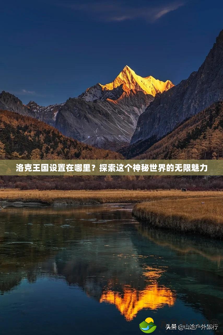 洛克王國設(shè)置在哪里？探索這個神秘世界的無限魅力