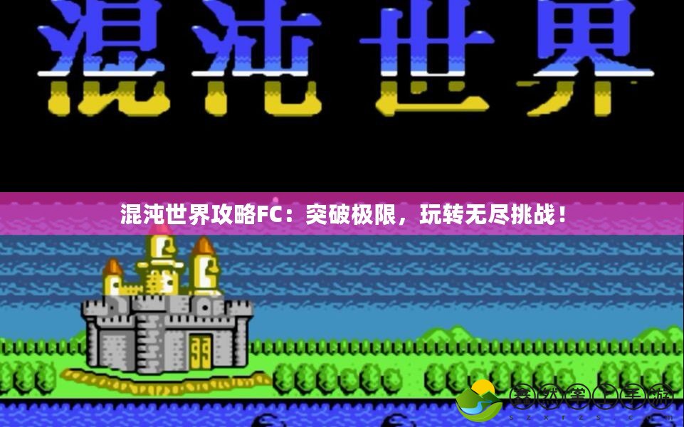 混沌世界攻略FC：突破極限，玩轉(zhuǎn)無盡挑戰(zhàn)！