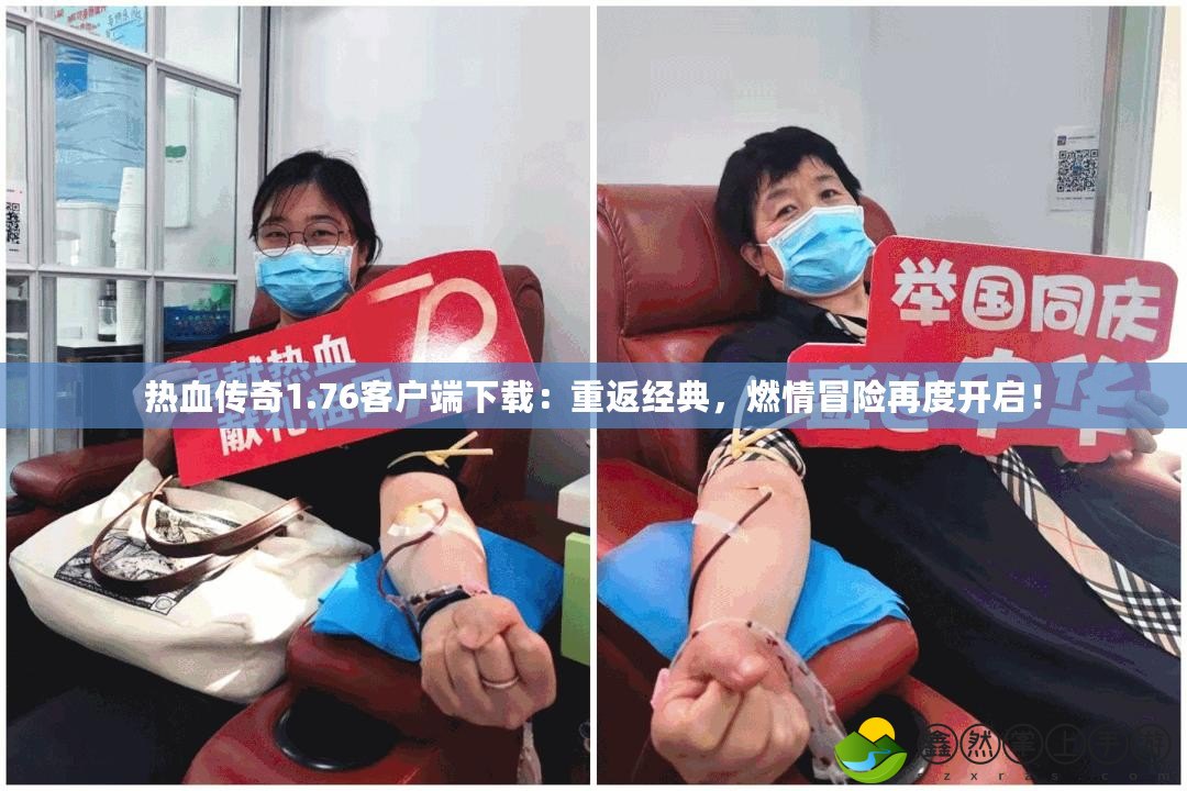 熱血傳奇1.76客戶端下載：重返經(jīng)典，燃情冒險再度開啟！