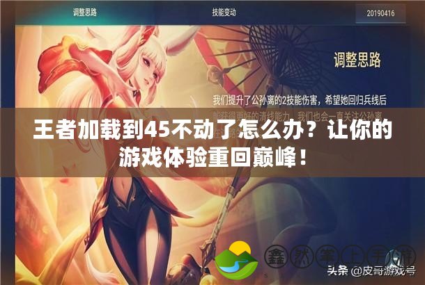 王者加載到45不動了怎么辦？讓你的游戲體驗重回巔峰！