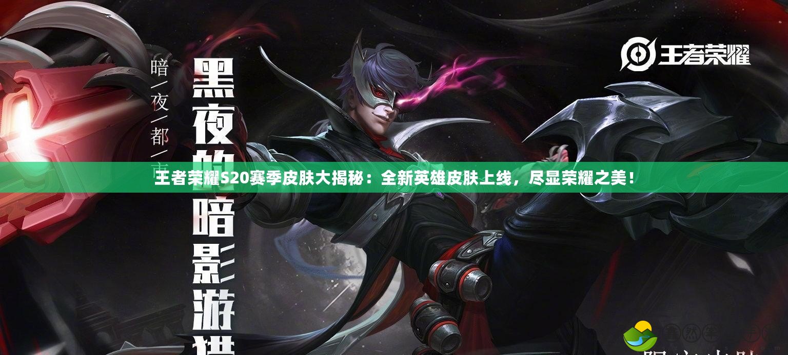 王者榮耀S20賽季皮膚大揭秘：全新英雄皮膚上線，盡顯榮耀之美！