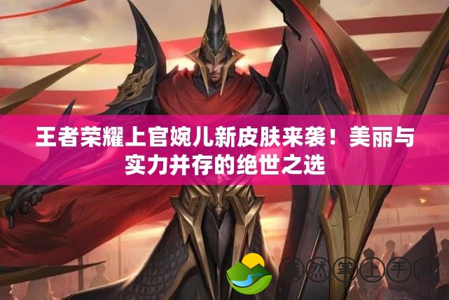 王者榮耀上官婉兒新皮膚來襲！美麗與實(shí)力并存的絕世之選