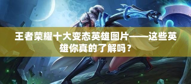 王者榮耀十大變態(tài)英雄圖片——這些英雄你真的了解嗎？