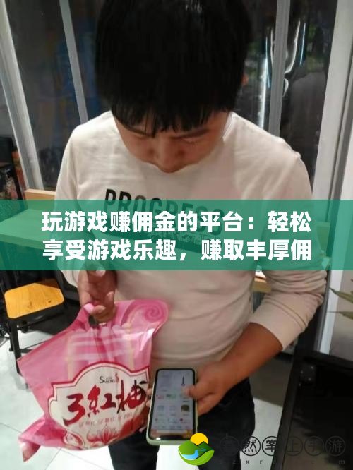 玩游戲賺傭金的平臺(tái)：輕松享受游戲樂趣，賺取豐厚傭金！