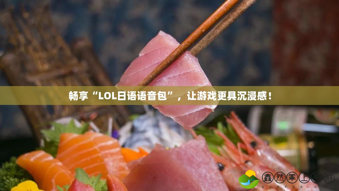 暢享“LOL日語語音包”，讓游戲更具沉浸感！