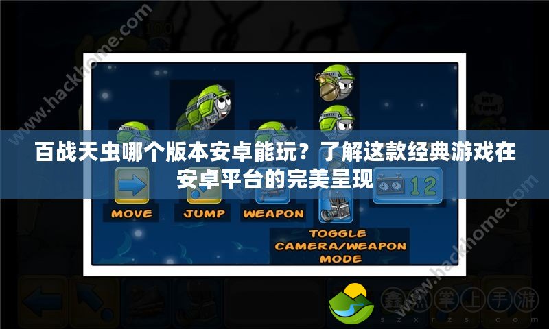 百戰(zhàn)天蟲哪個版本安卓能玩？了解這款經(jīng)典游戲在安卓平臺的完美呈現(xiàn)