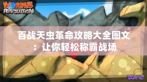 百戰(zhàn)天蟲革命攻略大全圖文：讓你輕松稱霸戰(zhàn)場