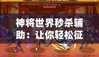 神將世界秒殺輔助：讓你輕松征服戰(zhàn)場(chǎng)，迅速提升實(shí)力！