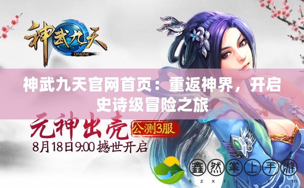 神武九天官網(wǎng)首頁：重返神界，開啟史詩級冒險(xiǎn)之旅