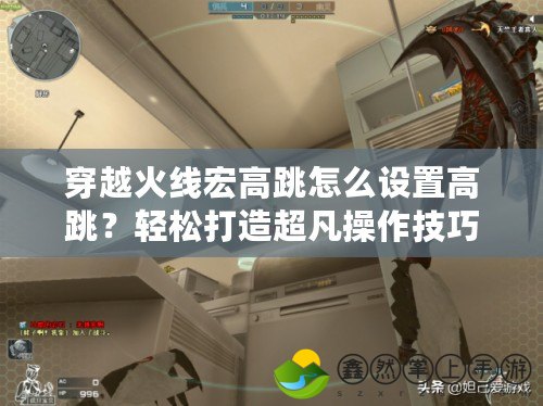穿越火線宏高跳怎么設(shè)置高跳？輕松打造超凡操作技巧！