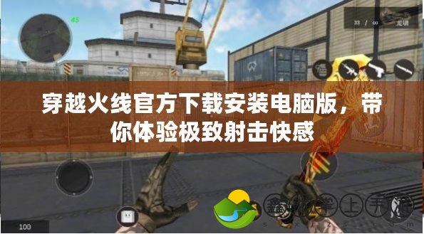 穿越火線官方下載安裝電腦版，帶你體驗(yàn)極致射擊快感