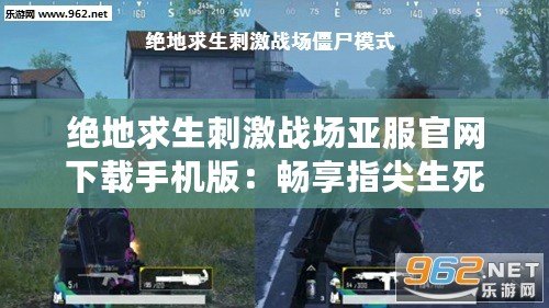絕地求生刺激戰(zhàn)場亞服官網(wǎng)下載手機(jī)版：暢享指尖生死對(duì)決，體驗(yàn)極致戰(zhàn)場快感！