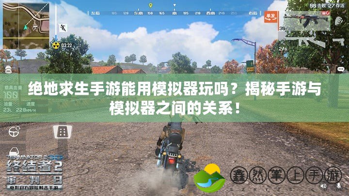絕地求生手游能用模擬器玩嗎？揭秘手游與模擬器之間的關(guān)系！