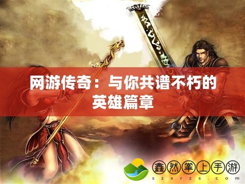 網(wǎng)游傳奇：與你共譜不朽的英雄篇章