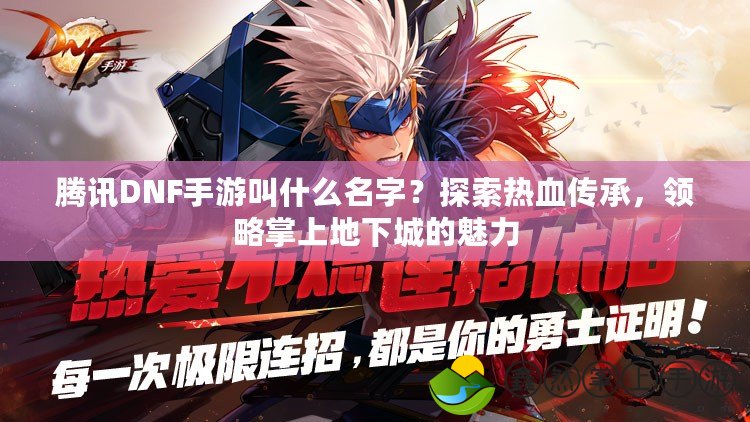 騰訊DNF手游叫什么名字？探索熱血傳承，領(lǐng)略掌上地下城的魅力