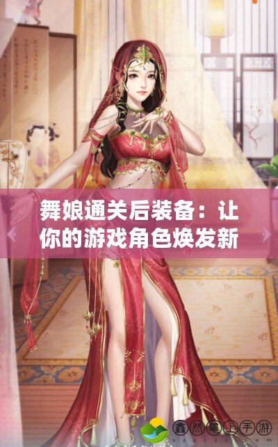 舞娘通關后裝備：讓你的游戲角色煥發(fā)新生！